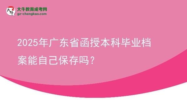 2025年廣東省函授本科畢業(yè)檔案能自己保存嗎？圖片