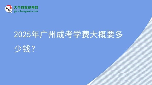2025年廣州成考學(xué)費大概要多少錢？圖片