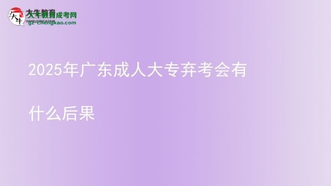 2025年廣東成人大專棄考會有什么后果圖片