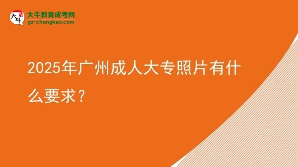 2025年廣州成人大專照片有什么要求？圖片