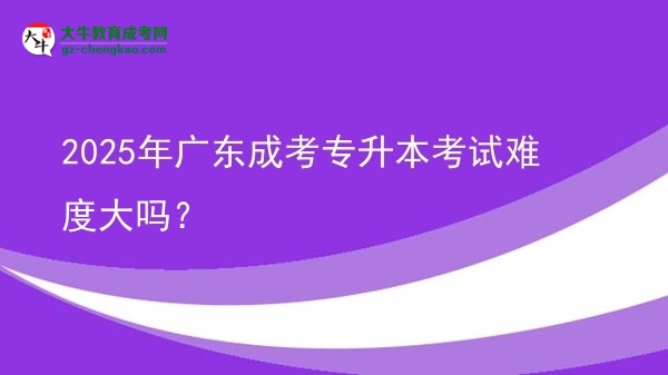 2025年廣東成考專升本考試難度大嗎？圖片