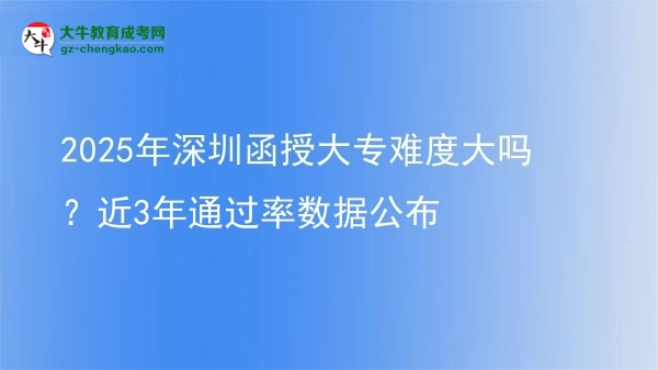 2025年深圳函授大專難度大嗎？近3年通過率數(shù)據(jù)公布圖片