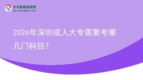 2026年深圳成人大專需要考哪幾門科目？圖片