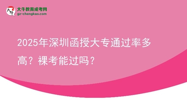 2025年深圳函授大專通過率多高？裸考能過嗎？圖片