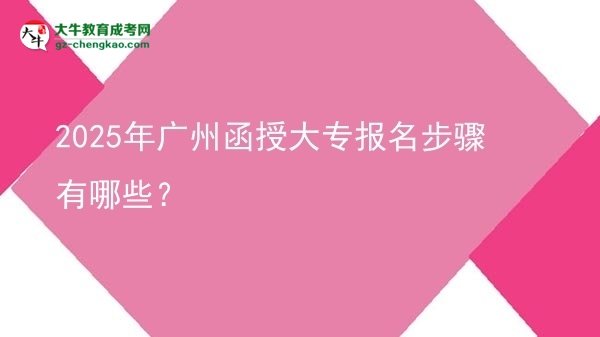 2025年廣州函授大專報(bào)名步驟有哪些？圖片