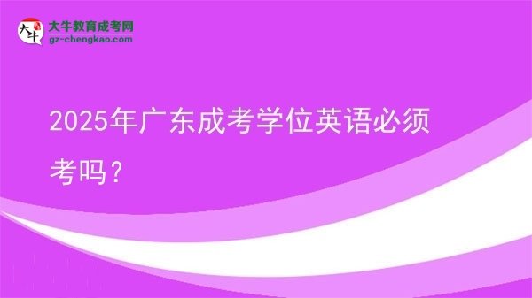 2025年廣東成考學(xué)位英語必須考嗎？圖片