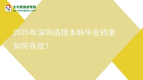 2025年深圳函授本科畢業(yè)檔案如何存放？圖片