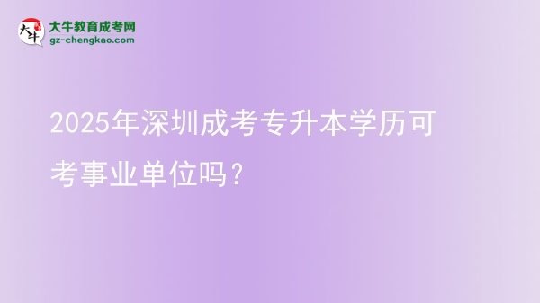 2025年深圳成考專升本學歷可考事業(yè)單位嗎？圖片