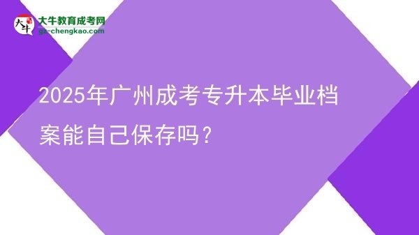 2025年廣州成考專升本畢業(yè)檔案能自己保存嗎？