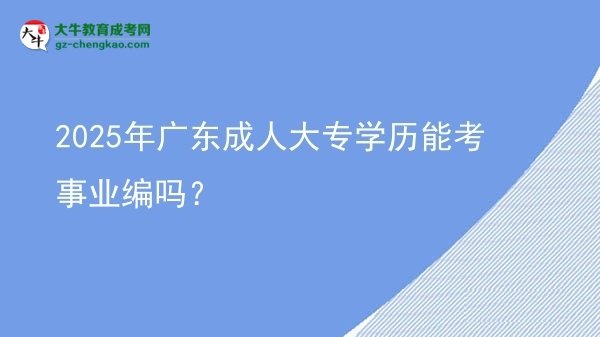 【圖文】2025年廣東成人大專學歷能考事業(yè)編嗎？