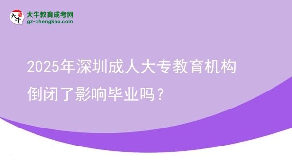 2025年深圳成人大專教育機構倒閉了影響畢業(yè)嗎？圖片