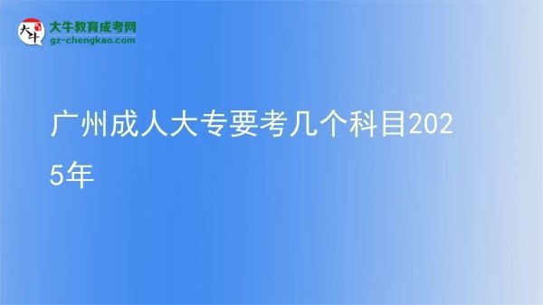 廣州成人大專要考幾個(gè)科目2025年圖片