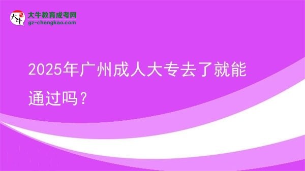 2025年廣州成人大專去了就能通過嗎？圖片