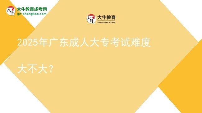 2025年廣東成人大?？荚囯y度大不大？圖片
