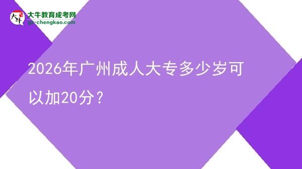 2026年廣州成人大專多少歲可以加20分？圖片