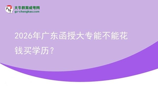 2026年廣東函授大專能不能花錢買學歷？圖片