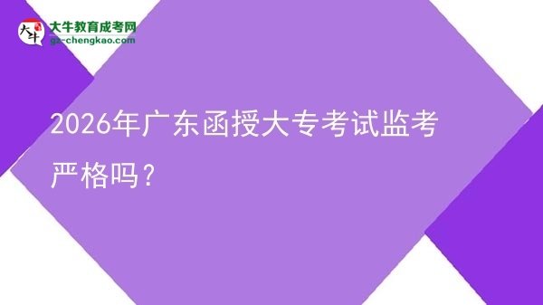2026年廣東函授大?？荚嚤O(jiān)考嚴(yán)格嗎？圖片