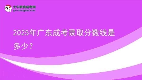 2025年廣東成考錄取分數(shù)線是多少？