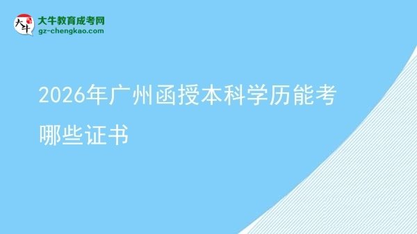 2026年廣州函授本科學(xué)歷能考哪些證書圖片