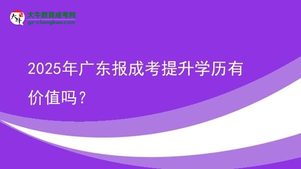 2025年廣東報(bào)成考提升學(xué)歷有價(jià)值嗎？圖片