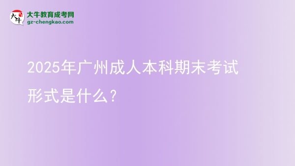 2025年廣州成人本科期末考試形式是什么？圖片