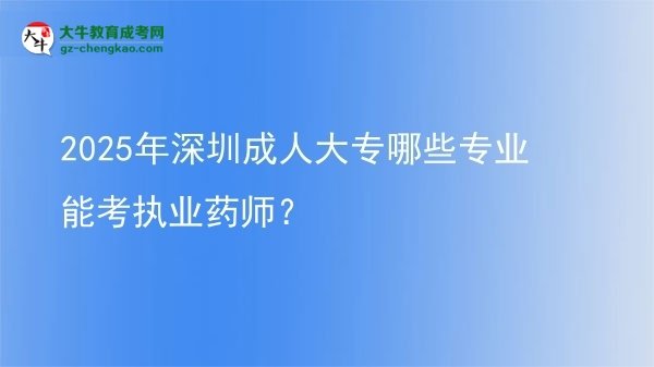 2025年深圳成人大專哪些專業(yè)能考執(zhí)業(yè)藥師？圖片