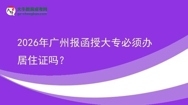 2026年廣州報(bào)函授大專必須辦居住證嗎？圖片
