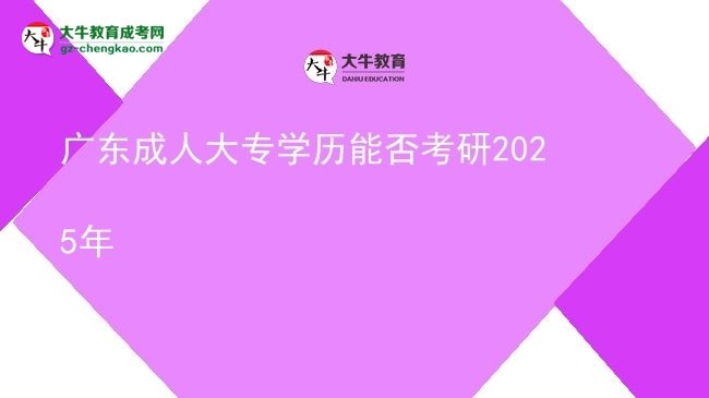 廣東成人大專(zhuān)學(xué)歷能否考研2025年圖片