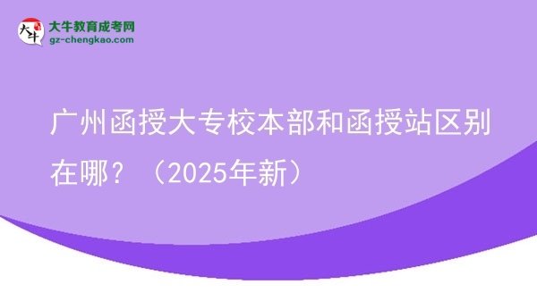 廣州函授大專校本部和函授站區(qū)別在哪？（2025年新）圖片