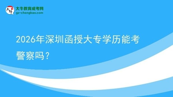 2026年深圳函授大專學(xué)歷能考警察嗎？圖片