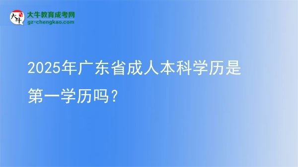 2025年廣東省成人本科學(xué)歷是第一學(xué)歷嗎？圖片