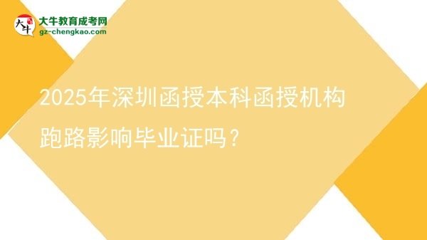 【圖文】2025年深圳函授本科函授機構跑路影響畢業(yè)證嗎？