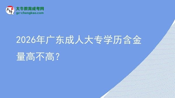 2026年廣東成人大專學(xué)歷含金量高不高？圖片