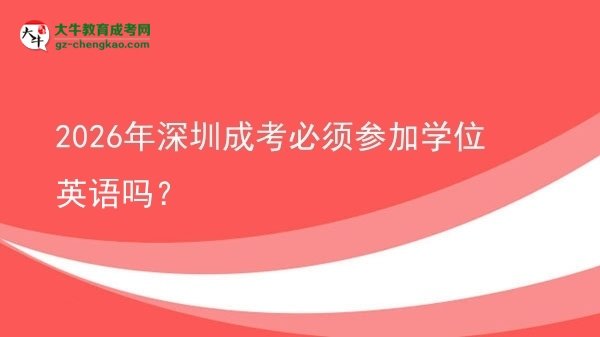 2026年深圳成考必須參加學(xué)位英語嗎？圖片