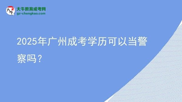 【圖文】2025年廣州成考學(xué)歷可以當(dāng)警察嗎？