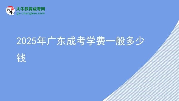 【揭秘】2025年廣東成考學費一般多少錢