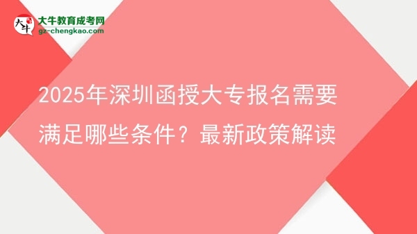 2025年深圳函授大專(zhuān)報(bào)名需要滿足哪些條件？最新政策解讀圖片