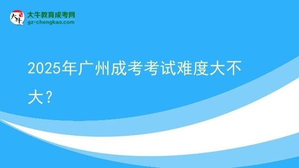 2025年廣州成考考試難度大不大？