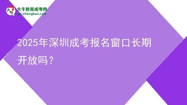 2025年深圳成考報(bào)名窗口長期開放嗎？