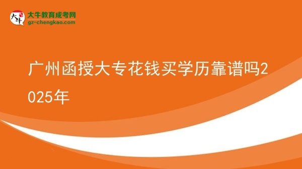 廣州函授大?；ㄥX買學歷靠譜嗎2025年圖片
