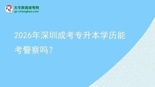 2026年深圳成考專升本學(xué)歷能考警察嗎?圖片