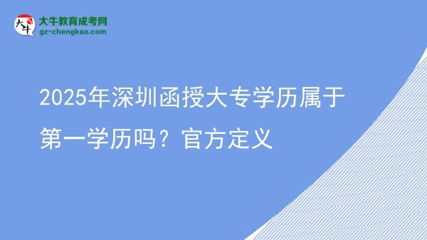 2025年深圳函授大專學(xué)歷屬于第一學(xué)歷嗎？官方定義圖片