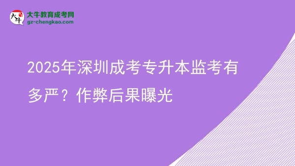 2025年深圳成考專升本監(jiān)考有多嚴？作弊后果曝光圖片