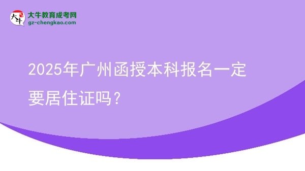 【圖文】2025年廣州函授本科報(bào)名一定要居住證嗎？