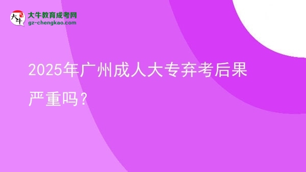 2025年廣州成人大專(zhuān)棄考后果嚴(yán)重嗎？圖片
