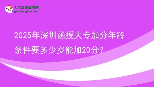 2025年深圳函授大專加分年齡條件要多少歲能加20分？圖片