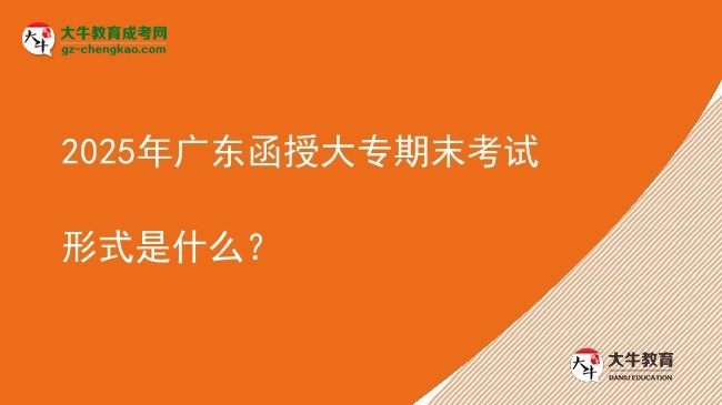 2025年廣東函授大專期末考試形式是什么？圖片