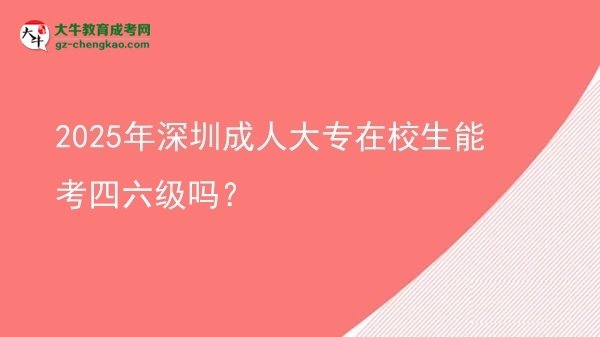 2025年深圳成人大專在校生能考四六級嗎？圖片