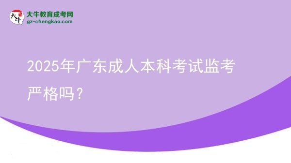 2025年廣東成人本科考試監(jiān)考嚴(yán)格嗎？圖片