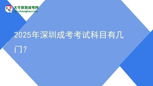 【詳解】2025年深圳成考考試科目有幾門？
